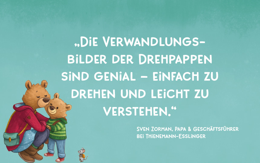 Empfehlung zur Reihe ‚Dreh hin – Dreh her‘ von Sven Zorman, ehemaliger Geschäftsführer der Thienemann Verlage: ‚Die Verwandlungsbilder der Drehpappen sind genial – einfach zu drehen und leicht zu verstehen.‘